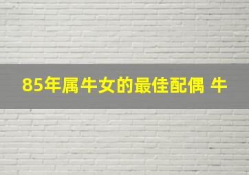 85年属牛女的最佳配偶 牛